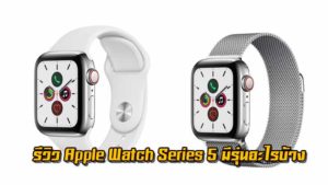รีวิว Apple Watch Series 5 มีรุ่นอะไรบ้าง เหมาะกับการใช้งานแบบไหน